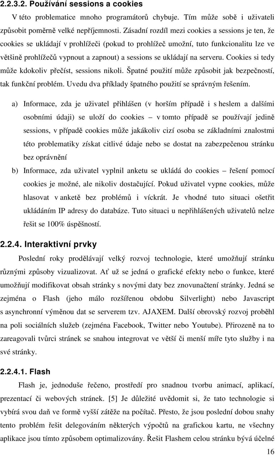 na serveru. Cookies si tedy může kdokoliv přečíst, sessions nikoli. Špatné použití může způsobit jak bezpečností, tak funkční problém. Uvedu dva příklady špatného použití se správným řešením.