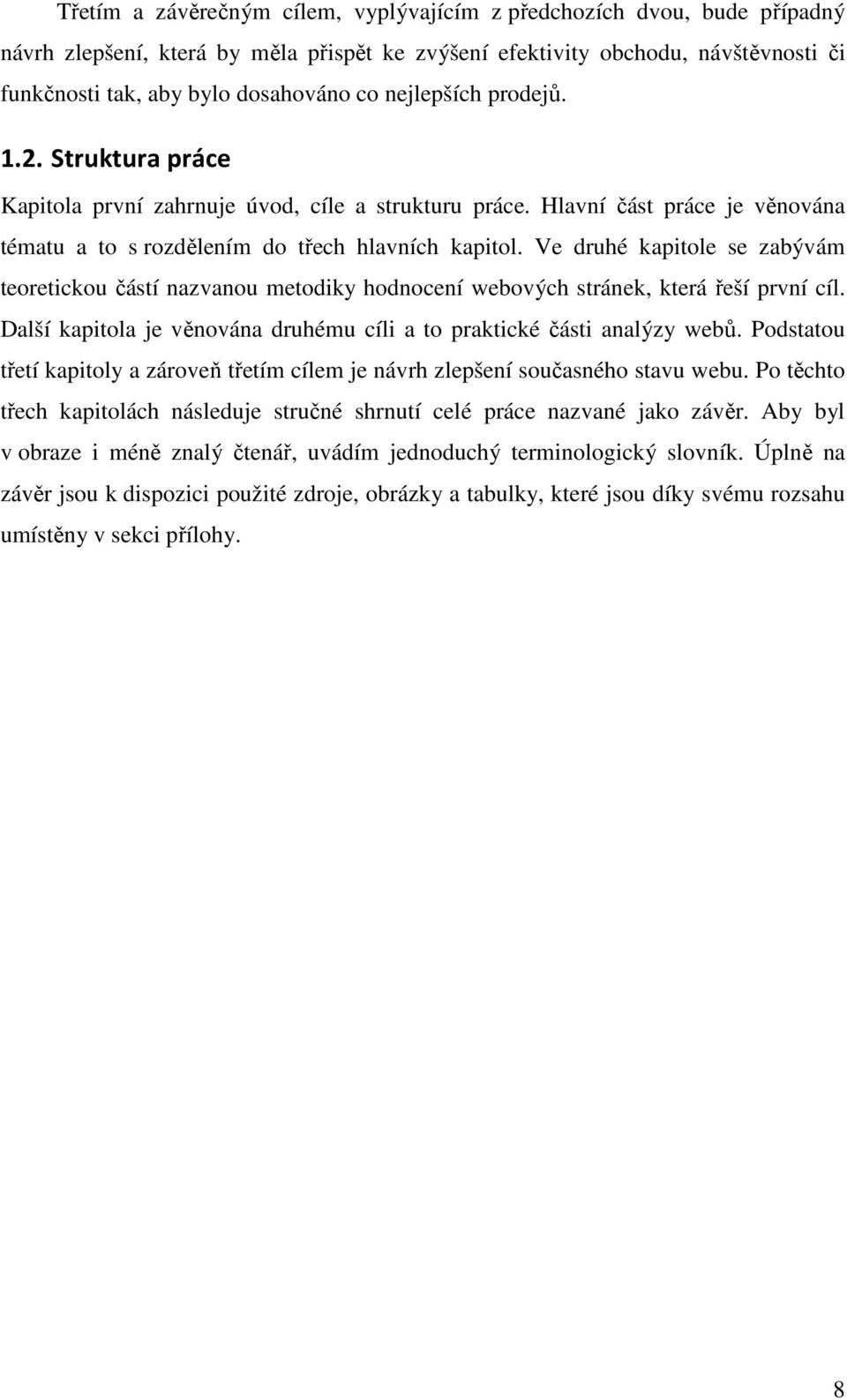 Ve druhé kapitole se zabývám teoretickou částí nazvanou metodiky hodnocení webových stránek, která řeší první cíl. Další kapitola je věnována druhému cíli a to praktické části analýzy webů.