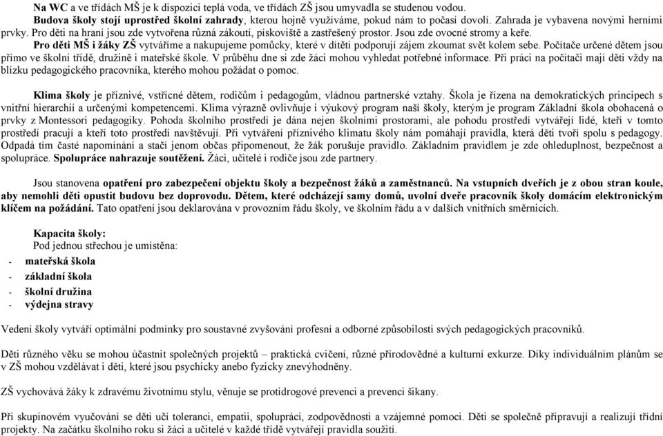 Pro děti MŠ i žáky ZŠ vytváříme a nakupujeme pomůcky, které v dítěti podporují zájem zkoumat svět kolem sebe. Počítače určené dětem jsou přímo ve školní třídě, družině i mateřské škole.