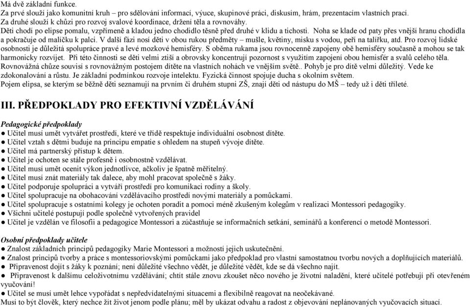 Noha se klade od paty přes vnější hranu chodidla a pokračuje od malíčku k palci. V další fázi nosí děti v obou rukou předměty mušle, květiny, misku s vodou, peří na talířku, atd.