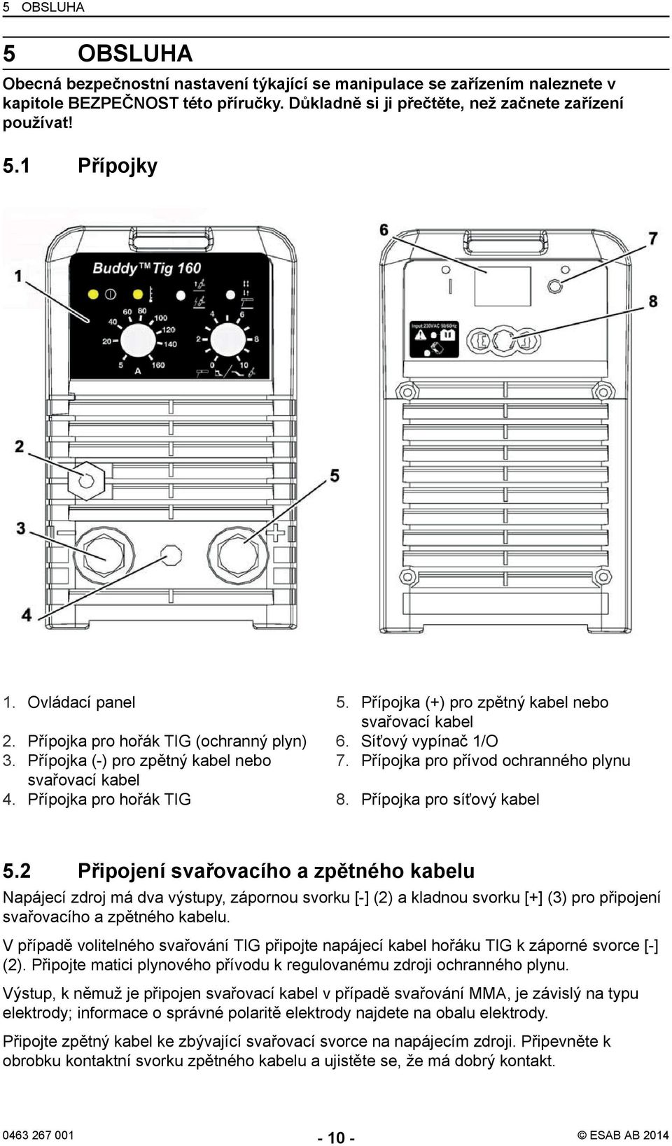 Přípojka pro přívod ochranného plynu svařovací kabel 4. Přípojka pro hořák TIG 8. Přípojka pro síťový kabel 5.