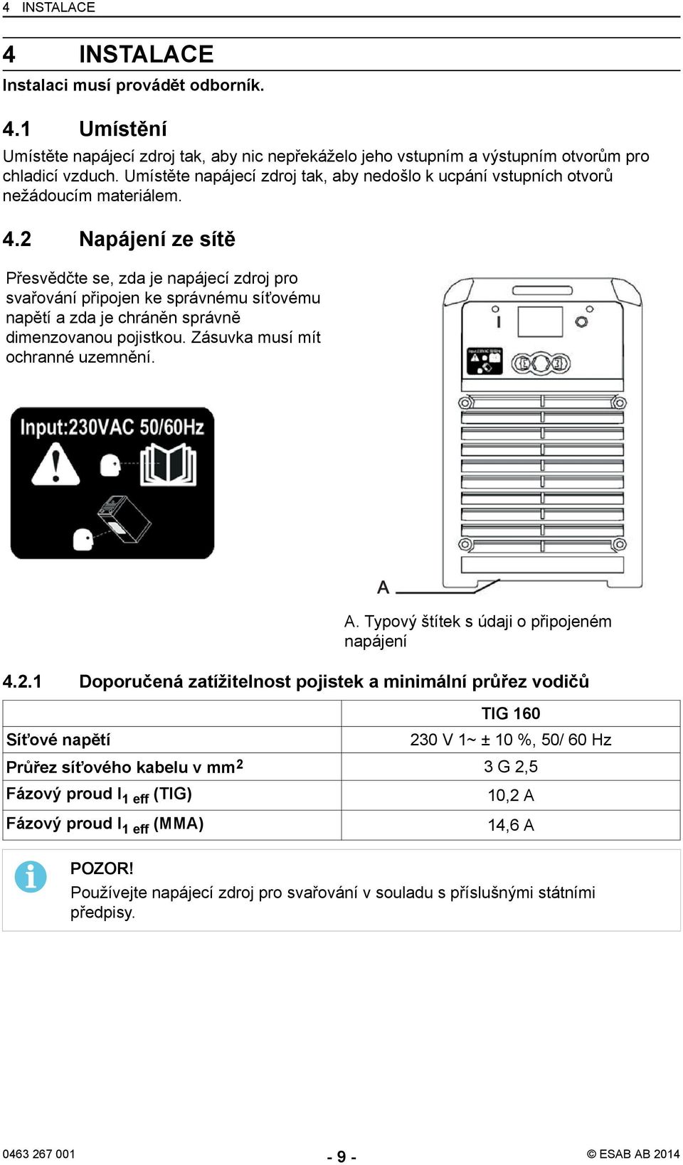 2 Napájení ze sítě Přesvědčte se, zda je napájecí zdroj pro svařování připojen ke správnému síťovému napětí a zda je chráněn správně dimenzovanou pojistkou. Zásuvka musí mít ochranné uzemnění. A.