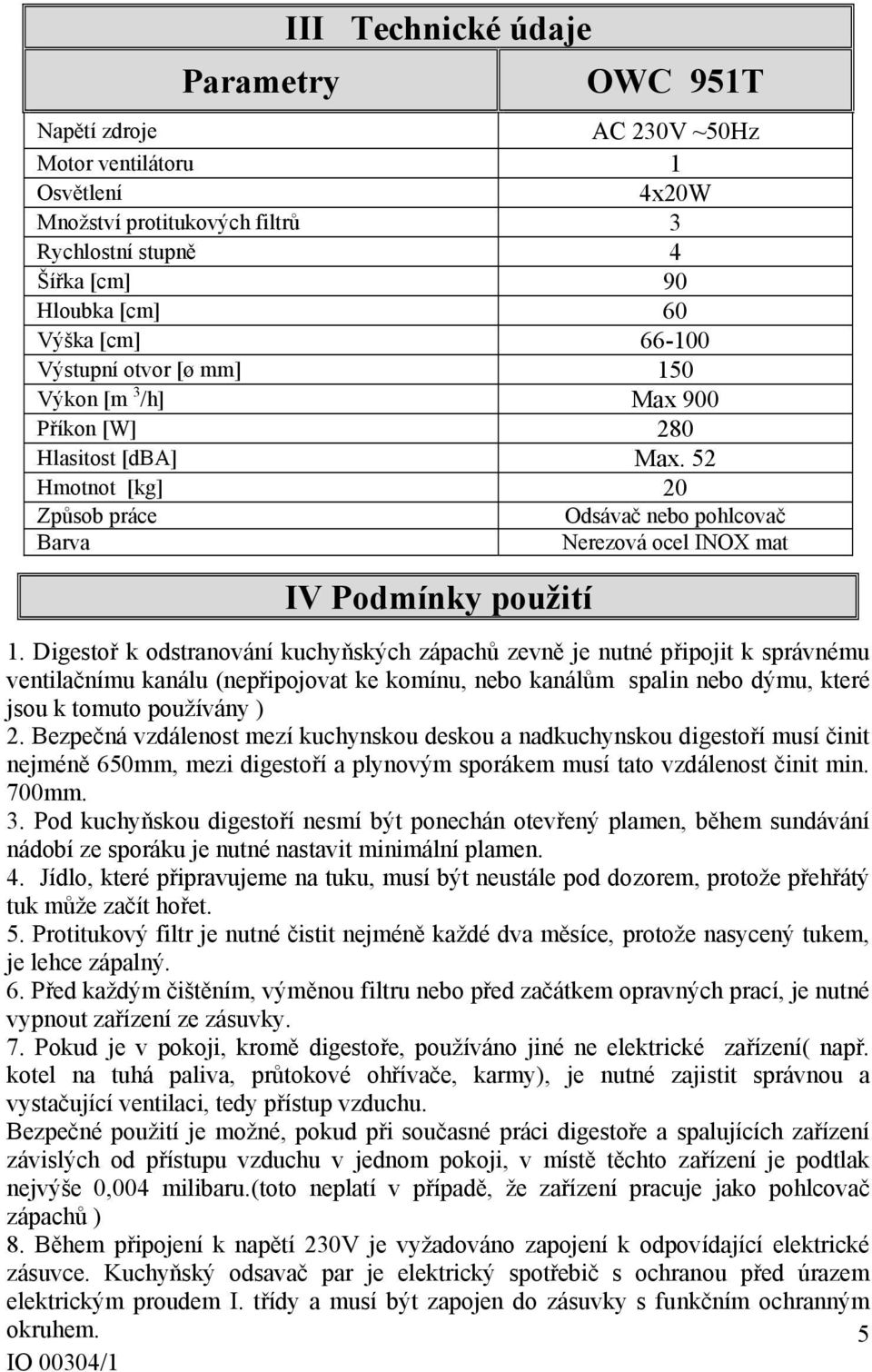 Digestoř k odstranování kuchyňských zápachů zevně je nutné připojit k správnému ventilačnímu kanálu (nepřipojovat ke komínu, nebo kanálům spalin nebo dýmu, které jsou k tomuto používány ) 2.