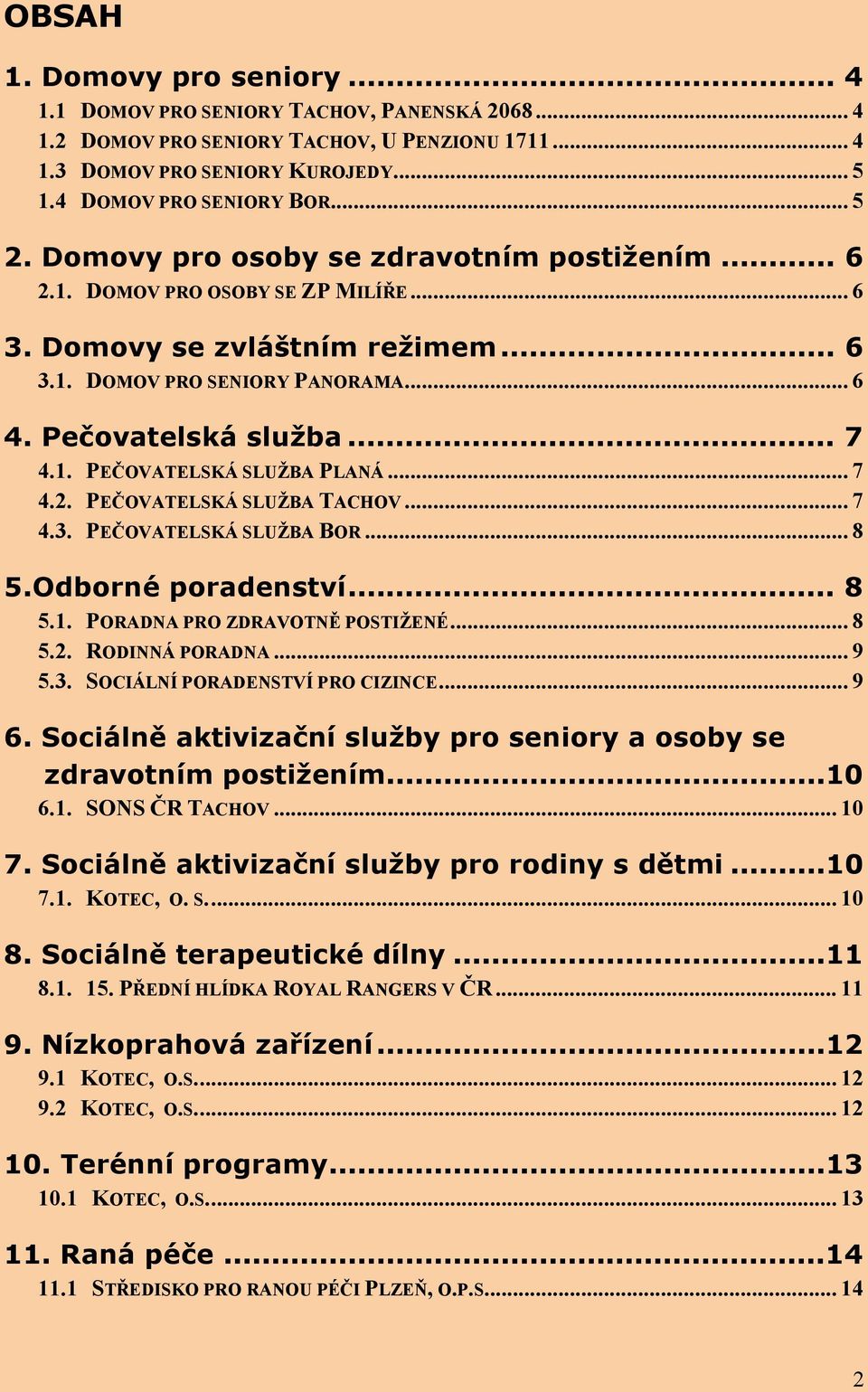 .. 7 4.2. PEČOVATELSKÁ SLUŽBA TACHOV... 7 4.3. PEČOVATELSKÁ SLUŽBA BOR... 8 5.Odborné poradenství... 8 5.1. PORADNA PRO ZDRAVOTNĚ POSTIŽENÉ... 8 5.2. RODINNÁ PORADNA... 9 5.3. SOCIÁLNÍ PORADENSTVÍ PRO CIZINCE.