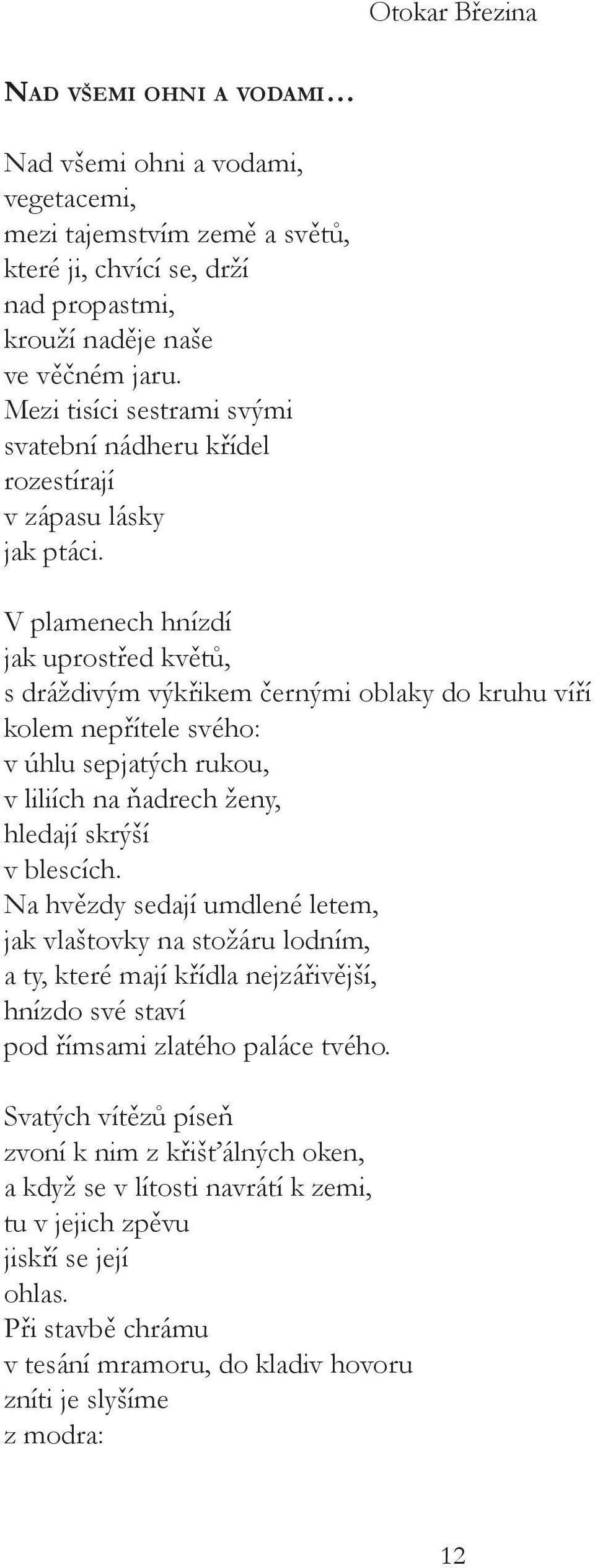 V plamenech hnízdí jak uprostřed květů, s dráždivým výkřikem černými oblaky do kruhu víří kolem nepřítele svého: v úhlu sepjatých rukou, v liliích na ňadrech ženy, hledají skrýší v blescích.