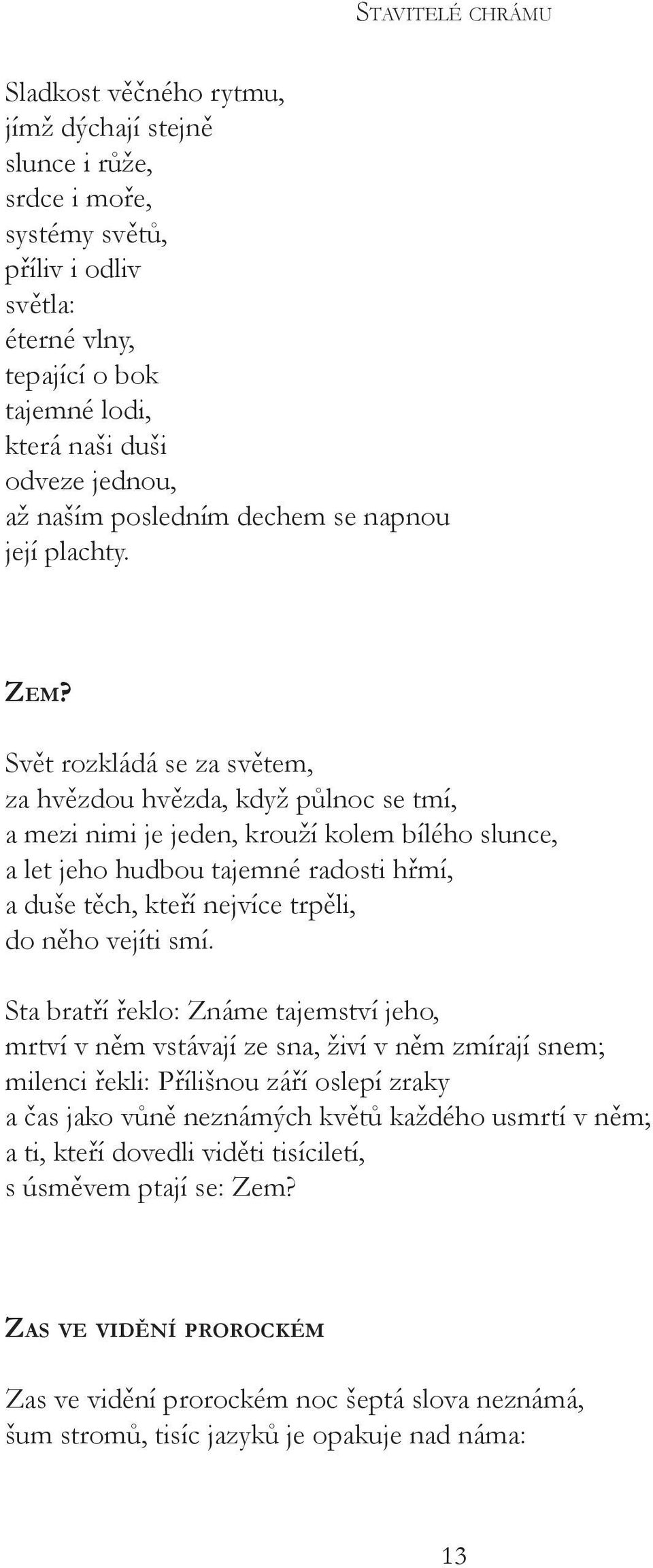 Svět rozkládá se za světem, za hvězdou hvězda, když půlnoc se tmí, a mezi nimi je jeden, krouží kolem bílého slunce, a let jeho hudbou tajemné radosti hřmí, a duše těch, kteří nejvíce trpěli, do něho