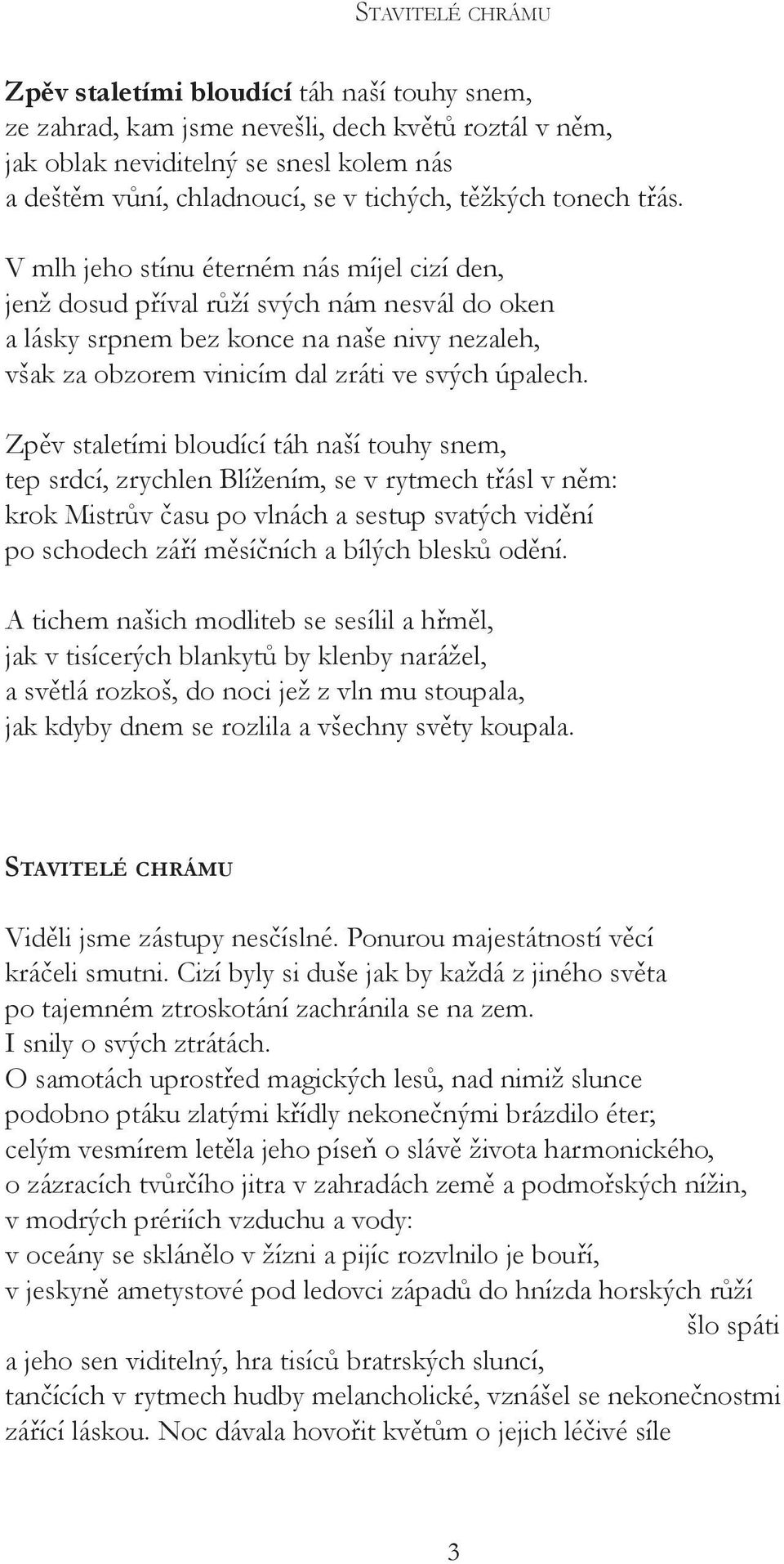 V mlh jeho stínu éterném nás míjel cizí den, jenž dosud příval růží svých nám nesvál do oken a lásky srpnem bez konce na naše nivy nezaleh, však za obzorem vinicím dal zráti ve svých úpalech.