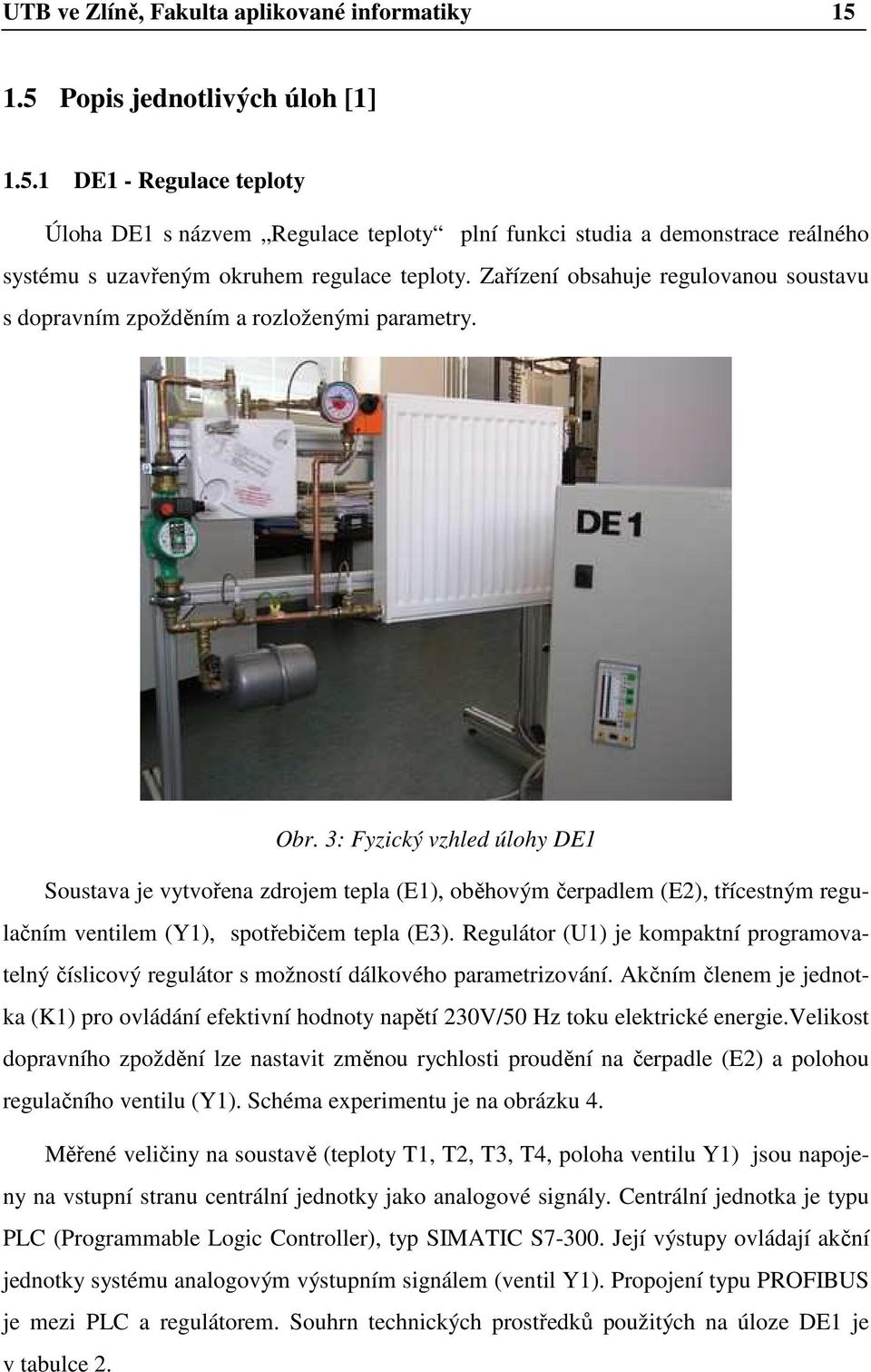 3: Fyzický vzhled úlohy DE1 Soustava je vytvořena zdrojem tepla (E1), oběhovým čerpadlem (E2), třícestným regulačním ventilem (Y1), spotřebičem tepla (E3).