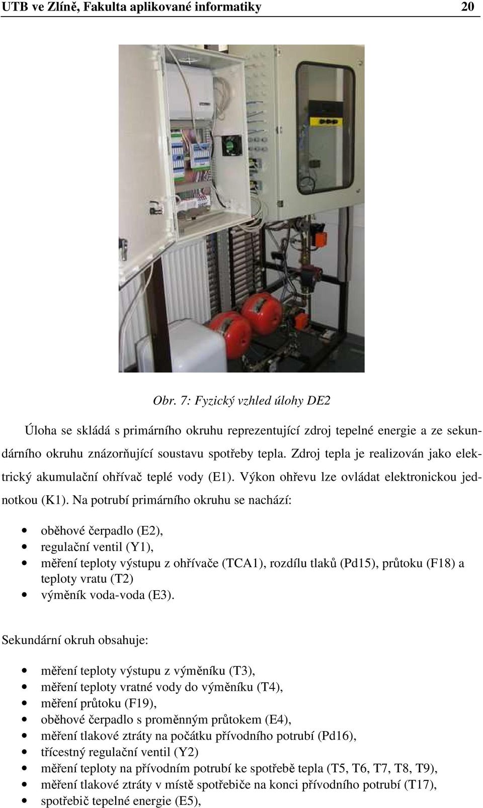 Zdroj tepla je realizován jako elektrický akumulační ohřívač teplé vody (E1). Výkon ohřevu lze ovládat elektronickou jednotkou (K1).