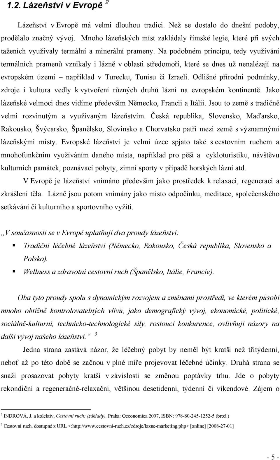 Na podobném principu, tedy využívání termálních pramenů vznikaly i lázně v oblasti středomoří, které se dnes už nenalézají na evropském území například v Turecku, Tunisu či Izraeli.