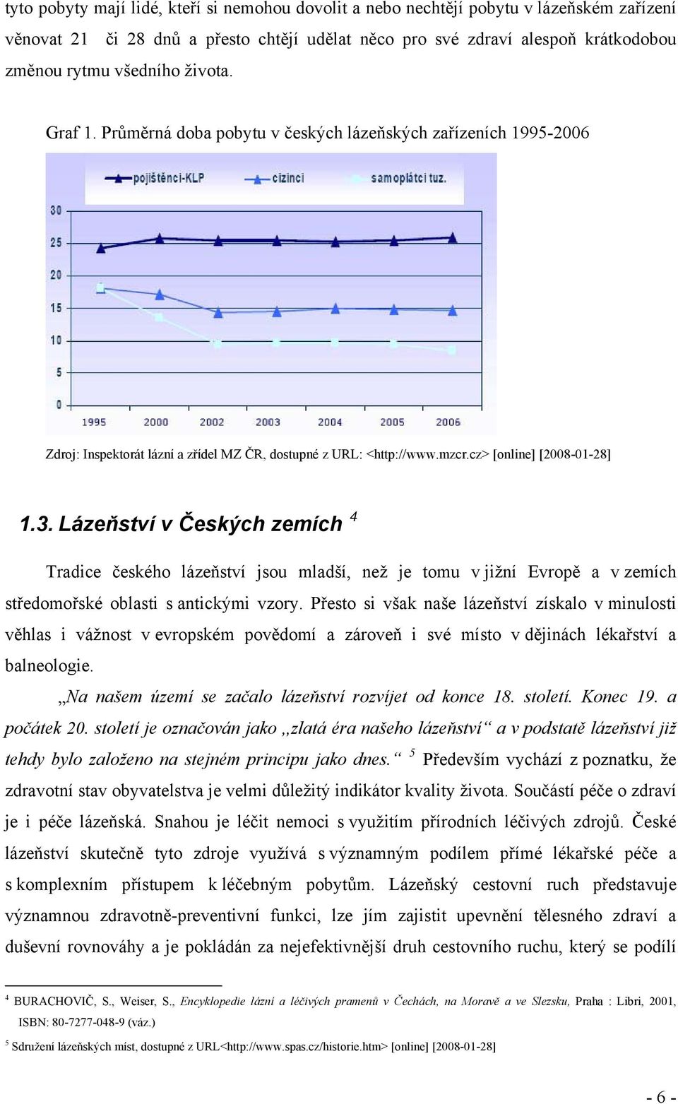 Lázeňství v Českých zemích 4 Tradice českého lázeňství jsou mladší, než je tomu v jižní Evropě a v zemích středomořské oblasti s antickými vzory.