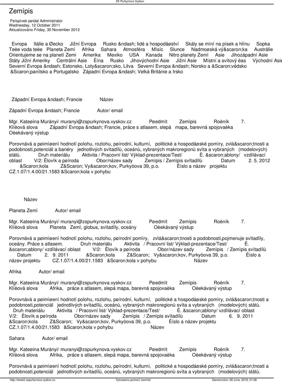 Státy Jižní Ameriky Centrální Asie Èína Rusko Jihovýchodní Asie Jižní Asie Místní a svìtový èas Východní Asie Severní Evropa Estonsko, Lotyšsko, Litva Severní Evropa Norsko a Švédsko Španìlsko a