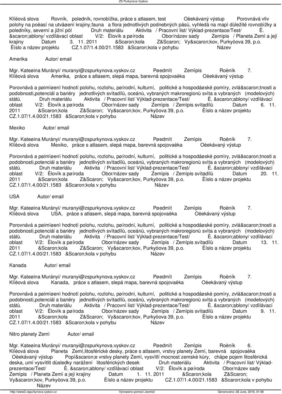 šablony/ vzdìlávací oblast V/2: Èlovìk a pøíroda Obor/název sady Zemìpis / Planeta Zemì a její krajiny Datum 3. 11. 2011 Škola ZŠ Vyškov, Purkyòova 39, p.o. Èíslo a název projektu Amerika Klíèová slova Amerika, práce s atlasem, slepá mapa, barevná spojovaèka oblast V/2: Èlovìk a pøíroda Obor/název sady Zemìpis / Zemìpis svìtadílù Datum 6.