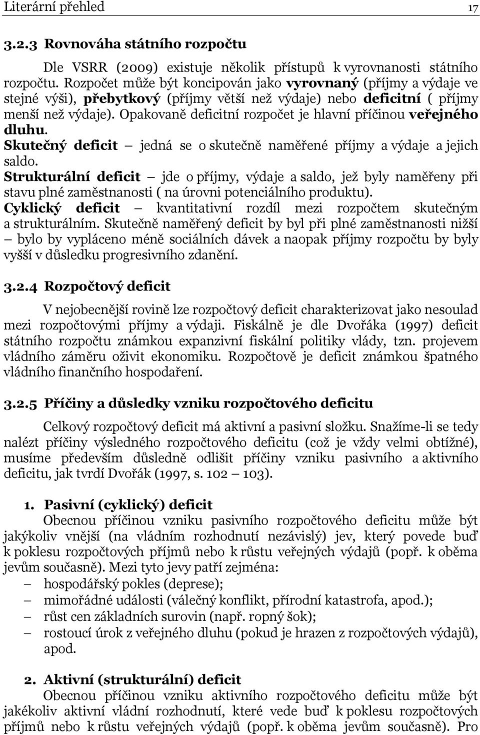 Opakovaně deficitní rozpočet je hlavní příčinou veřejného dluhu. Skutečný deficit jedná se o skutečně naměřené příjmy a výdaje a jejich saldo.