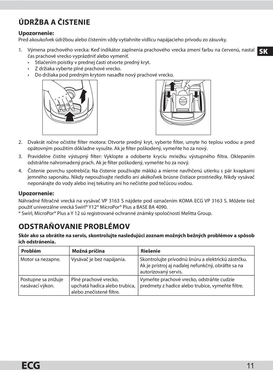 Z držiaka vyberte plné prachové vrecko. Do držiaka pod predným krytom nasaďte nový prachové vrecko. SK 2.