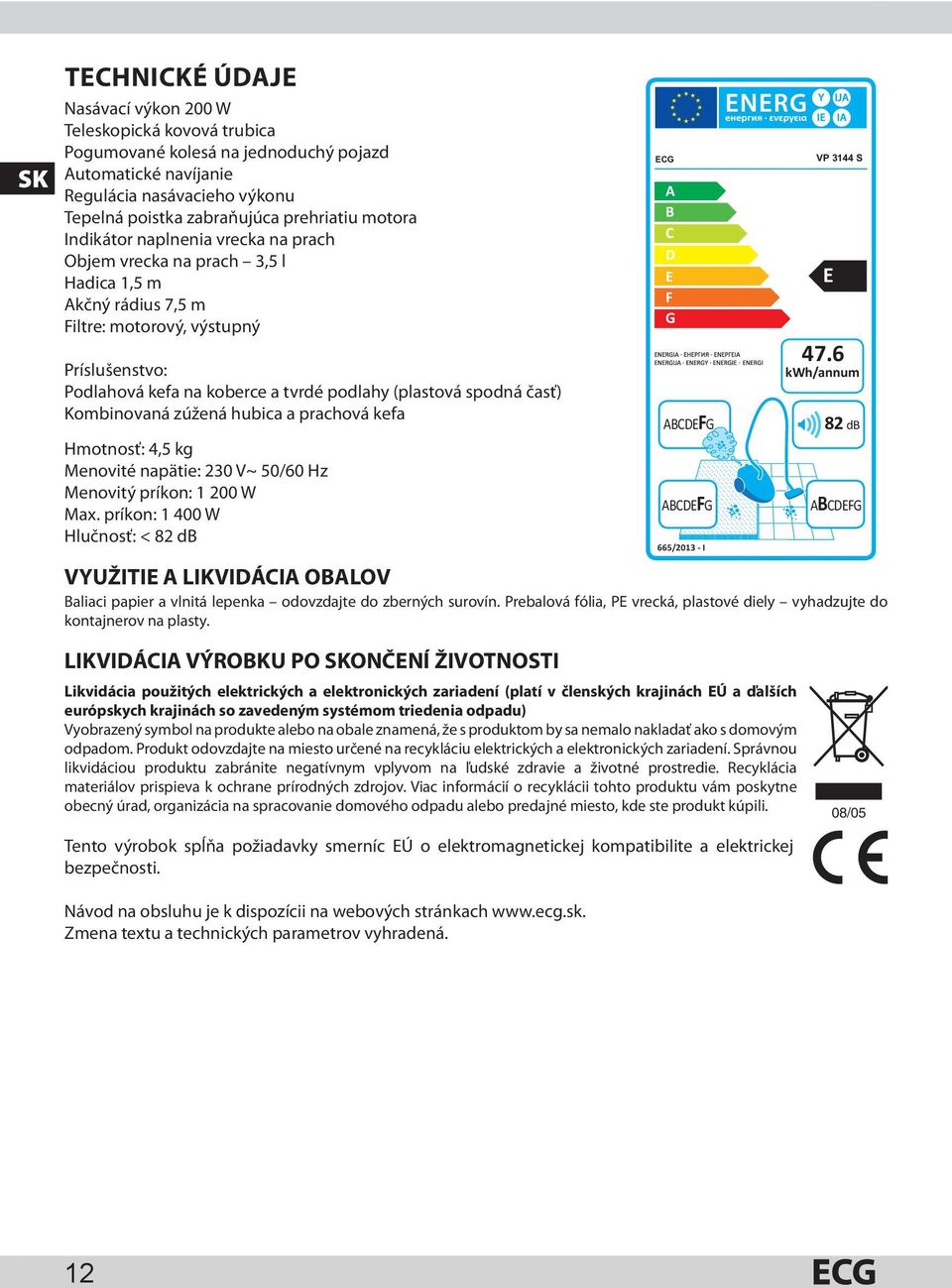 spodná časť) Kombinovaná zúžená hubica a prachová kefa Hmotnosť: 4,5 kg Menovité napätie: 230 V~ 50/60 Hz Menovitý príkon: 1 200 W Max.