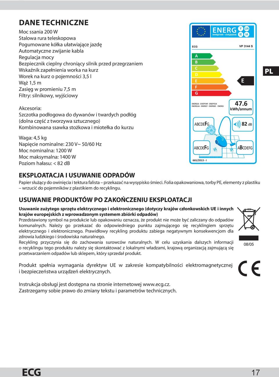 część z tworzywa sztucznego) Kombinowana ssawka stożkowa i miotełka do kurzu Waga: 4,5 kg Napięcie nominalne: 230 V~ 50/60 Hz Moc nominalna: 1200 W Moc maksymalna: 1400 W Poziom hałasu: < 82 db ECG A