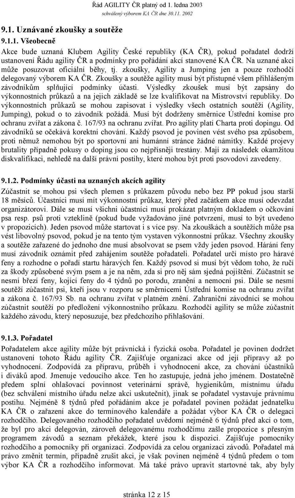 Zkoušky a soutěže agility musí být přístupné všem přihlášeným závodníkům splňující podmínky účasti.