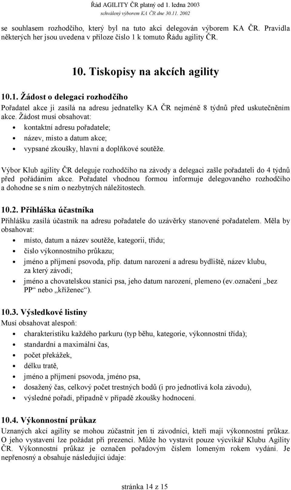 Žádost musí obsahovat: kontaktní adresu pořadatele; název, místo a datum akce; vypsané zkoušky, hlavní a doplňkové soutěže.