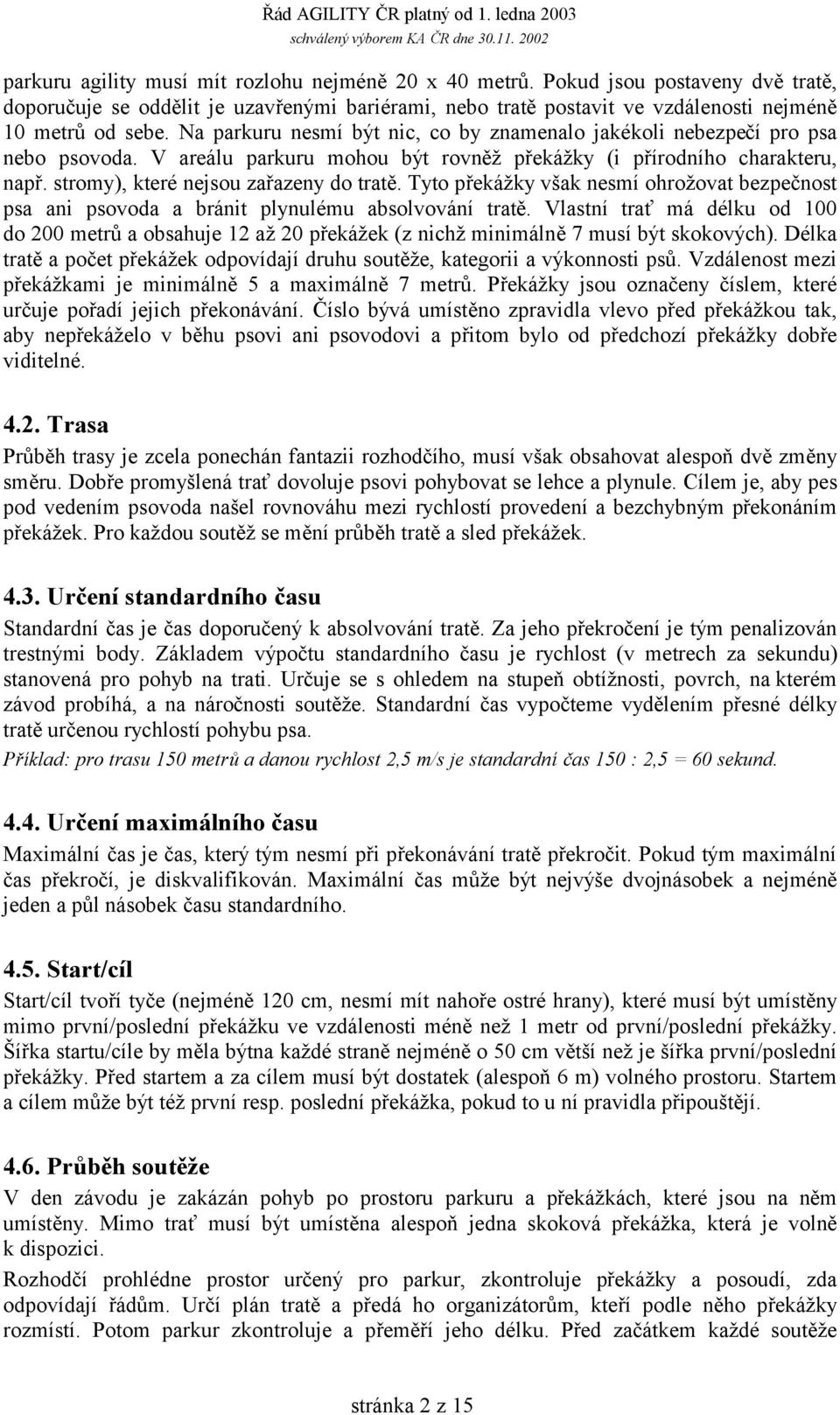 Tyto překážky však nesmí ohrožovat bezpečnost psa ani psovoda a bránit plynulému absolvování tratě.