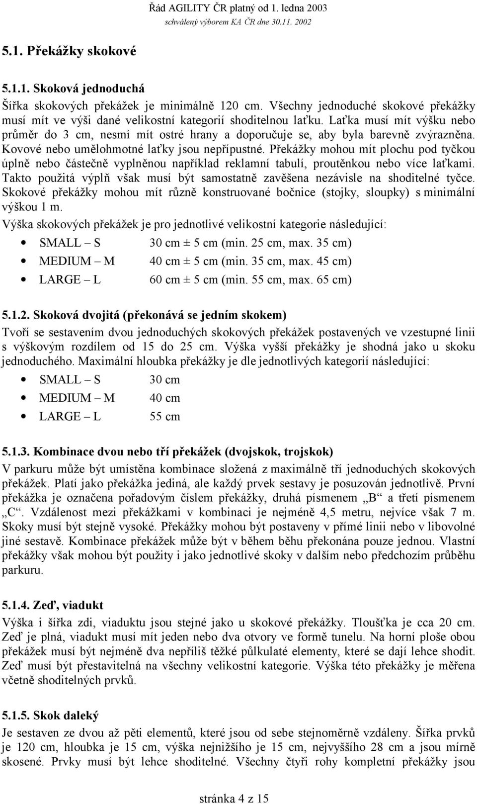 Překážky mohou mít plochu pod tyčkou úplně nebo částečně vyplněnou například reklamní tabulí, proutěnkou nebo více laťkami.