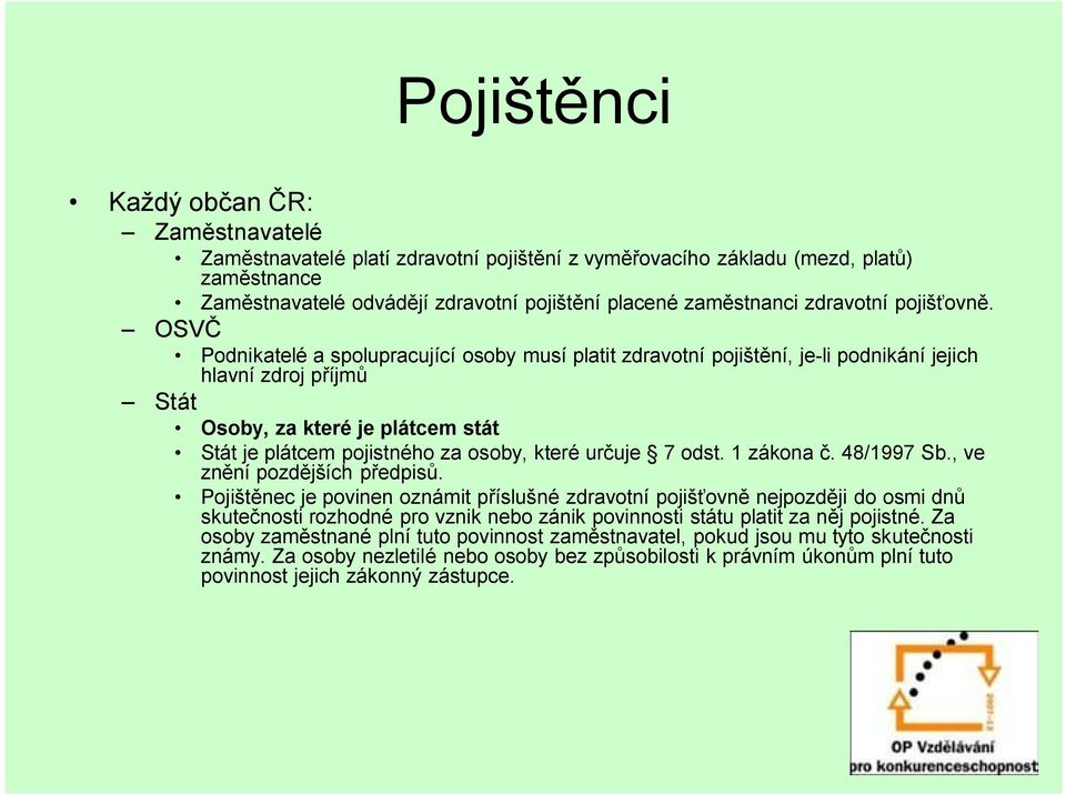 OSVČ Podnikatelé a spolupracující osoby musí platit zdravotní pojištění, je-li podnikání jejich hlavní zdroj příjmů Stát Osoby, za které je plátcem stát Stát je plátcem pojistného za osoby, které