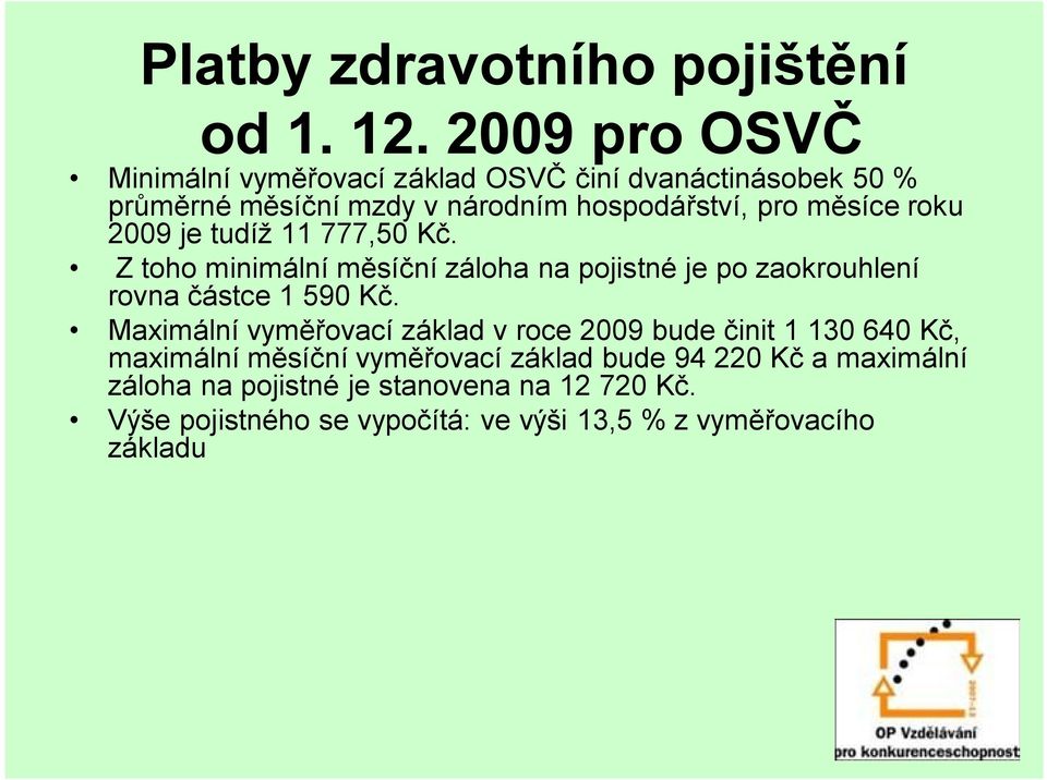 roku 2009 je tudíž 11 777,50 Kč. Z toho minimální měsíční záloha na pojistné je po zaokrouhlení rovna částce 1 590 Kč.