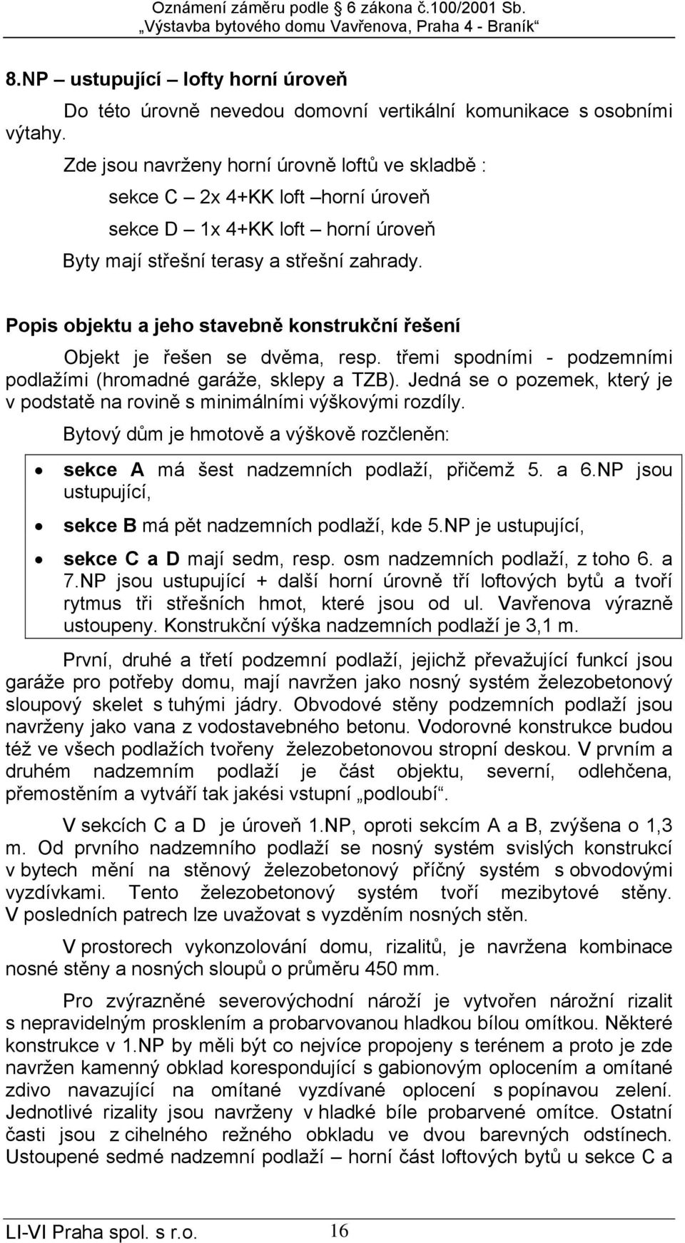 Popis objektu a jeho stavebně konstrukční řešení Objekt je řešen se dvěma, resp. třemi spodními - podzemními podlažími (hromadné garáže, sklepy a TZB).