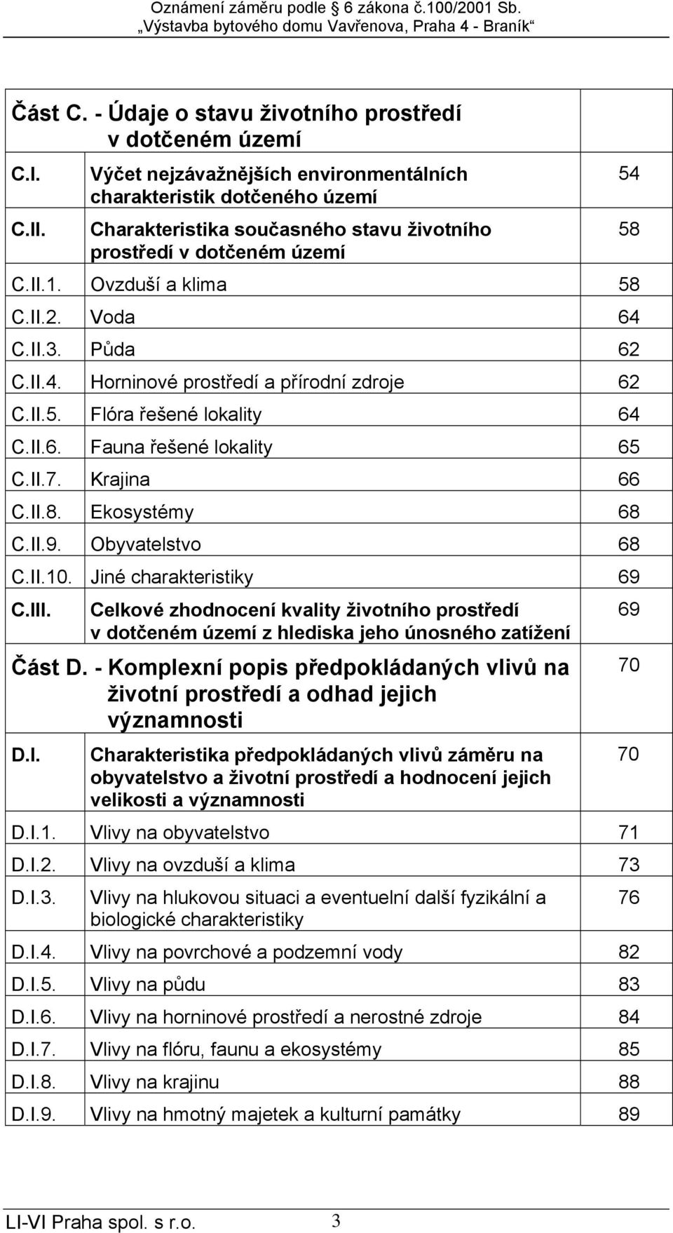 Půda 62 C.II.4. Horninové prostředí a přírodní zdroje 62 C.II.5. Flóra řešené lokality 64 C.II.6. Fauna řešené lokality 65 C.II.7. Krajina 66 C.II.8. Ekosystémy 68 C.II.9. Obyvatelstvo 68 C.II.10.