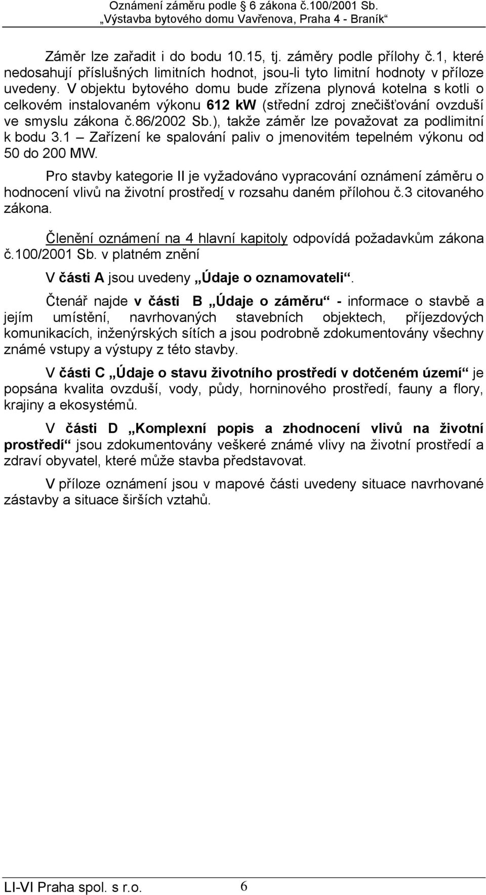 ), takže záměr lze považovat za podlimitní k bodu 3.1 Zařízení ke spalování paliv o jmenovitém tepelném výkonu od 50 do 200 MW.