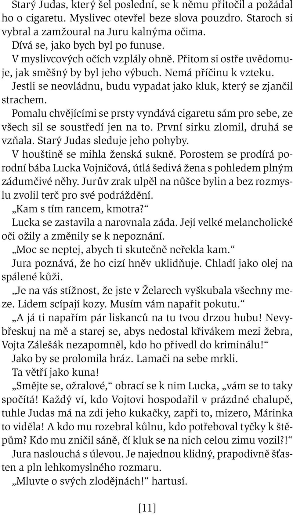 Pomalu chvějícími se prsty vyndává cigaretu sám pro sebe, ze všech sil se soustředí jen na to. První sirku zlomil, druhá se vzňala. Starý Judas sleduje jeho pohyby. V houštině se mihla ženská sukně.