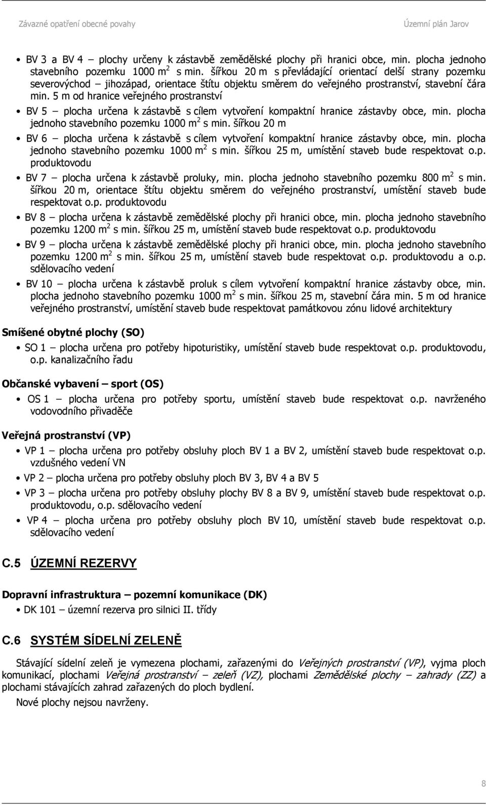 5 m od hranice veřejného prostranství BV 5 plocha určena k zástavbě s cílem vytvoření kompaktní hranice zástavby obce, min. plocha jednoho stavebního pozemku 1000 m 2 s min.