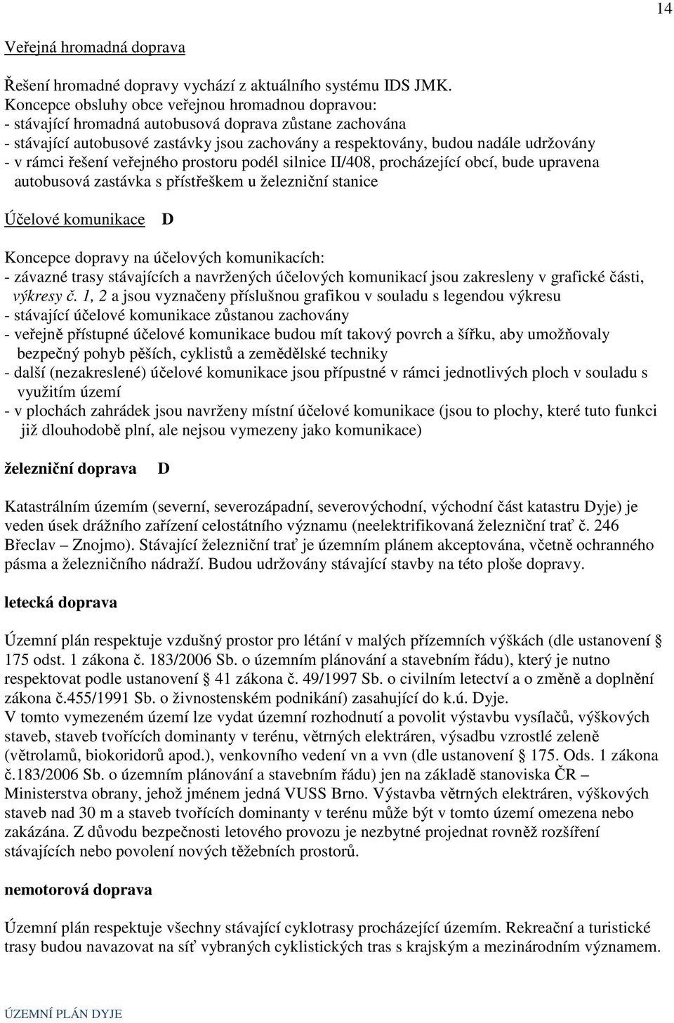 rámci řešení veřejného prostoru podél silnice II/408, procházející obcí, bude upravena autobusová zastávka s přístřeškem u železniční stanice Účelové komunikace D Koncepce dopravy na účelových