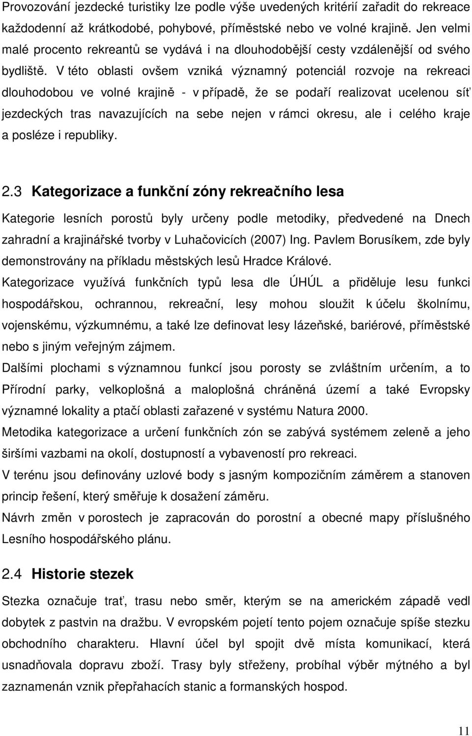 V této oblasti ovšem vzniká významný potenciál rozvoje na rekreaci dlouhodobou ve volné krajině - v případě, že se podaří realizovat ucelenou síť jezdeckých tras navazujících na sebe nejen v rámci