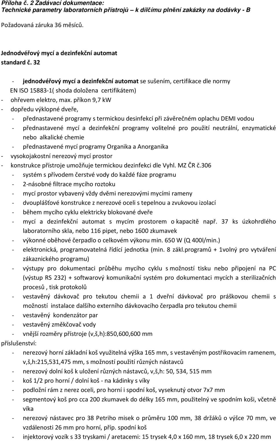 enzymatické nebo alkalické chemie - přednastavené mycí programy Organika a Anorganika - vysokojakostní nerezový mycí prostor - konstrukce přístroje umožňuje termickou dezinfekci dle Vyhl. MZ ČR č.