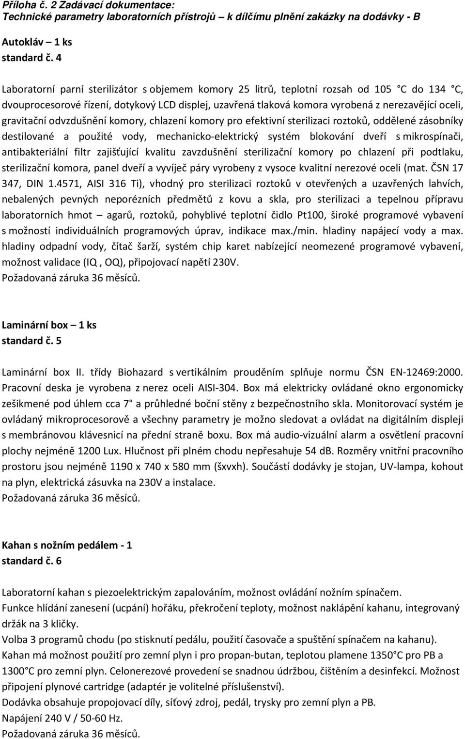 gravitační odvzdušnění komory, chlazení komory pro efektivní sterilizaci roztoků, oddělené zásobníky destilované a použité vody, mechanicko-elektrický systém blokování dveří s mikrospínači,