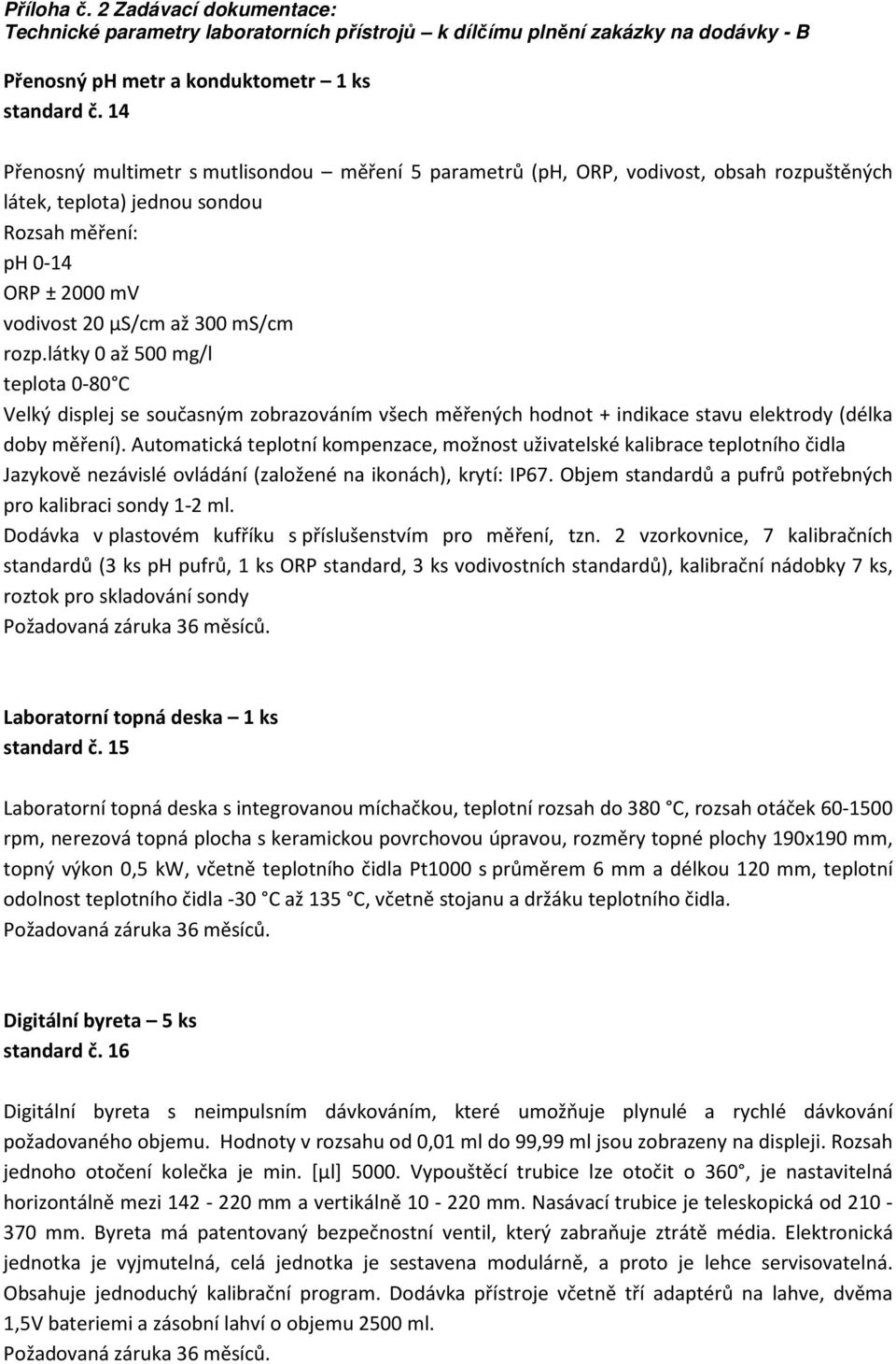 látky 0 až 500 mg/l teplota 0-80 C Velký displej se současným zobrazováním všech měřených hodnot + indikace stavu elektrody (délka doby měření).