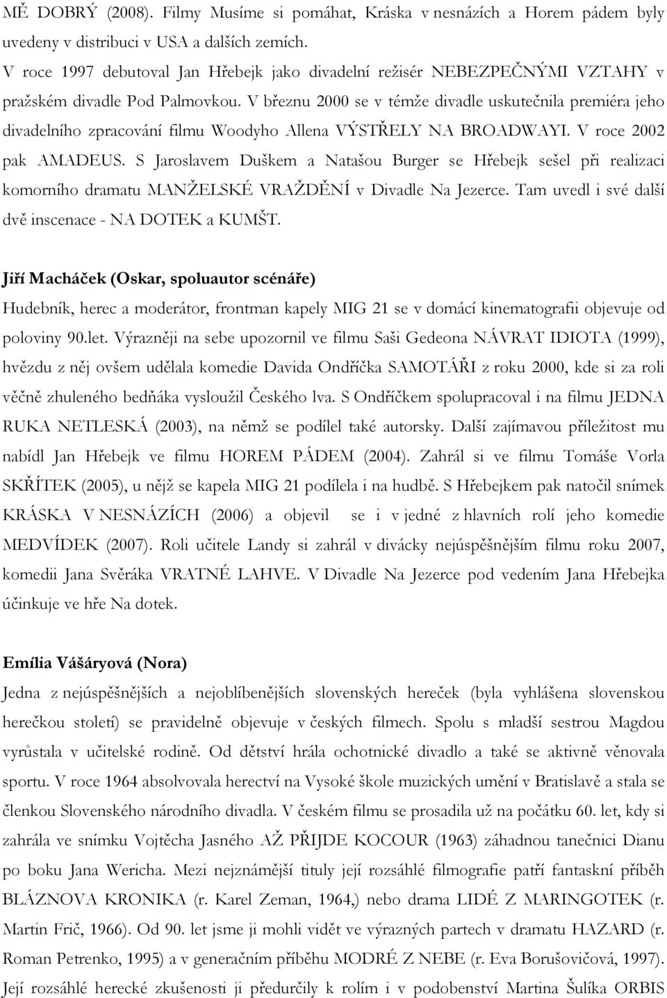 V březnu 2000 se v témže divadle uskutečnila premiéra jeho divadelního zpracování filmu Woodyho Allena VÝSTŘELY NA BROADWAYI. V roce 2002 pak AMADEUS.