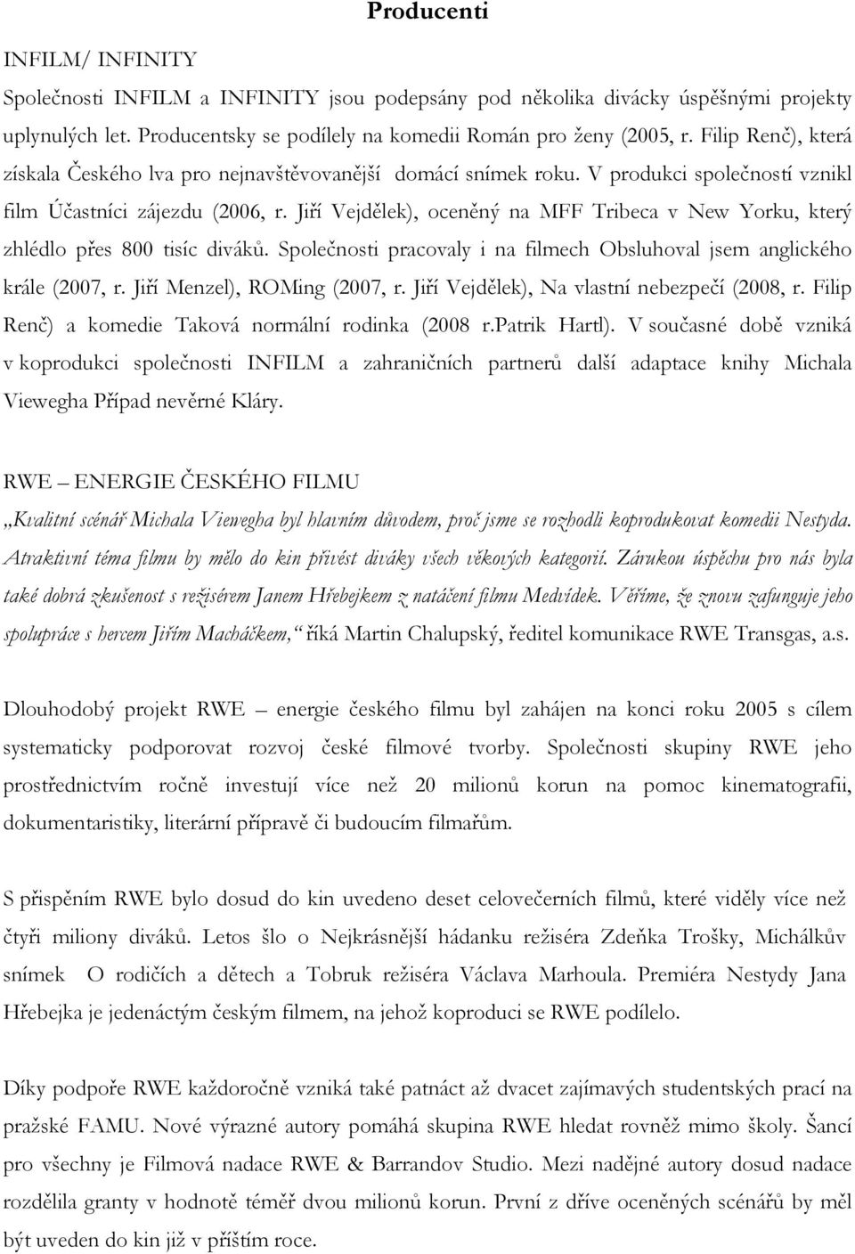 Jiří Vejdělek), oceněný na MFF Tribeca v New Yorku, který zhlédlo přes 800 tisíc diváků. Společnosti pracovaly i na filmech Obsluhoval jsem anglického krále (2007, r. Jiří Menzel), ROMing (2007, r.