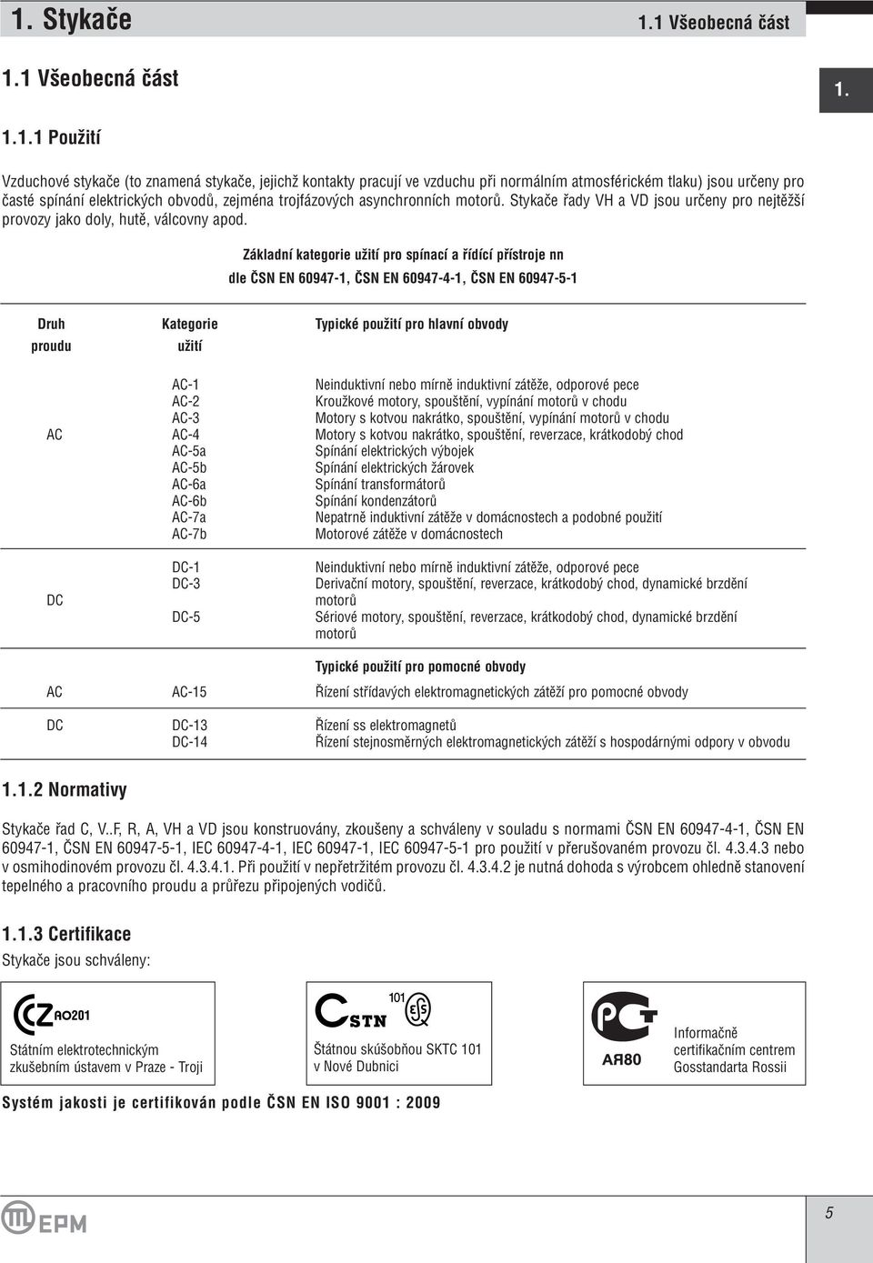 Základní kategorie uïití pro spínací a fiídící pfiístroje nn dle âsn EN 60947-1, âsn EN 60947-4-1, âsn EN 60947-5-1 Druh Kategorie Typické pouïití pro hlavní obvody proudu uïití AC-1 Neinduktivní