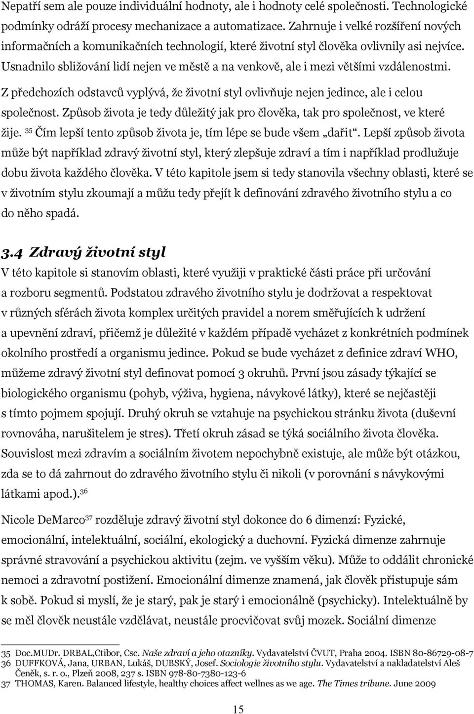 Usnadnilo sbližování lidí nejen ve městě a na venkově, ale i mezi většími vzdálenostmi. Z předchozích odstavců vyplývá, že životní styl ovlivňuje nejen jedince, ale i celou společnost.