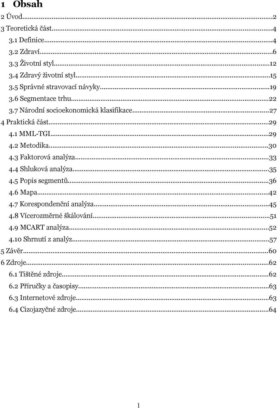 ..33 4.4 Shluková analýza...35 4.5 Popis segmentů...36 4.6 Mapa...42 4.7 Korespondenční analýza...45 4.8 Vícerozměrné škálování...51 4.9 MCART analýza...52 4.