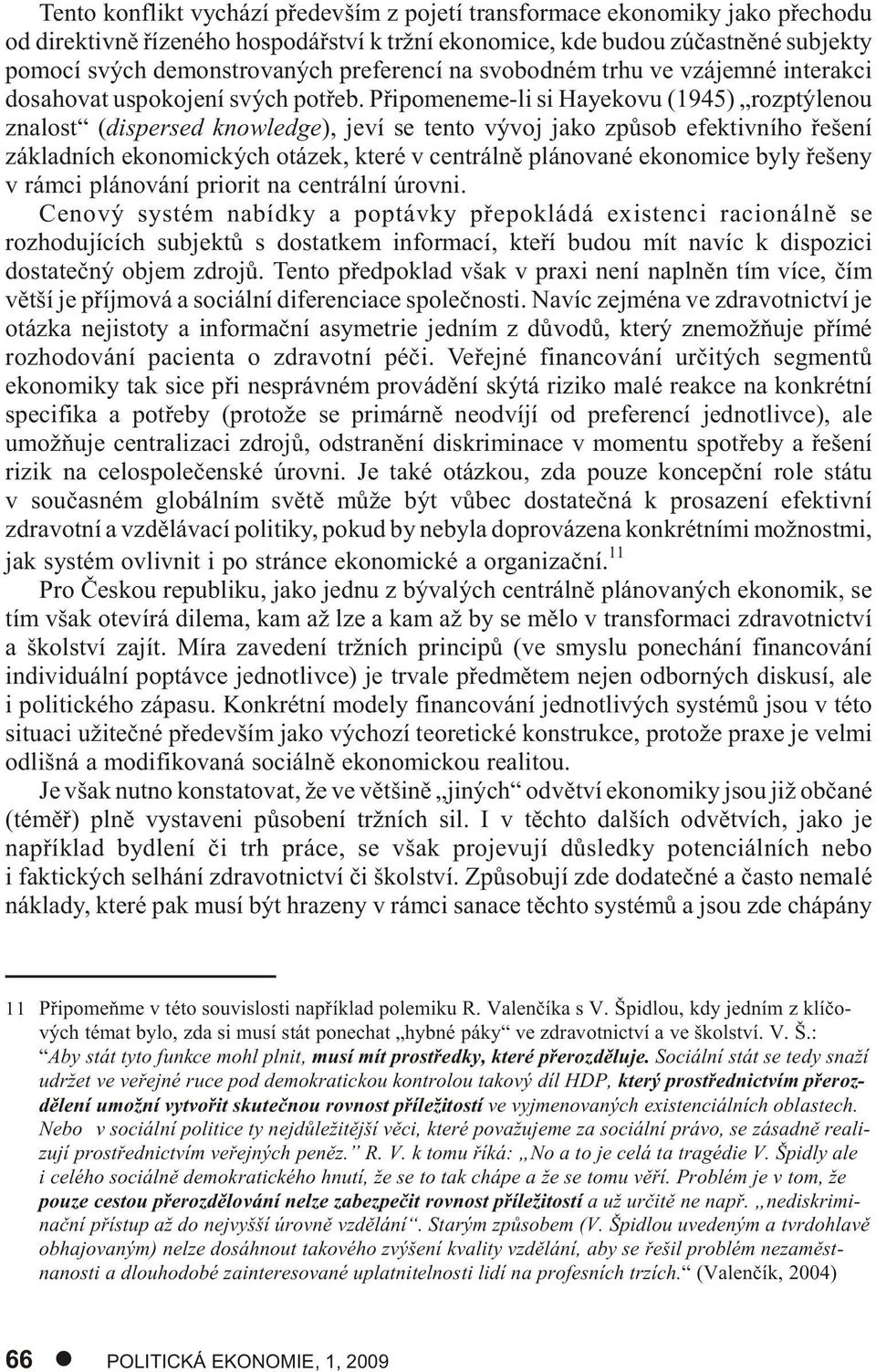 Pøipomeneme-li si Hayekovu (1945) rozptýlenou znalost (dispersed knowledge), jeví se tento vývoj jako zpùsob efektivního øešení základních ekonomických otázek, které v centrálnì plánované ekonomice