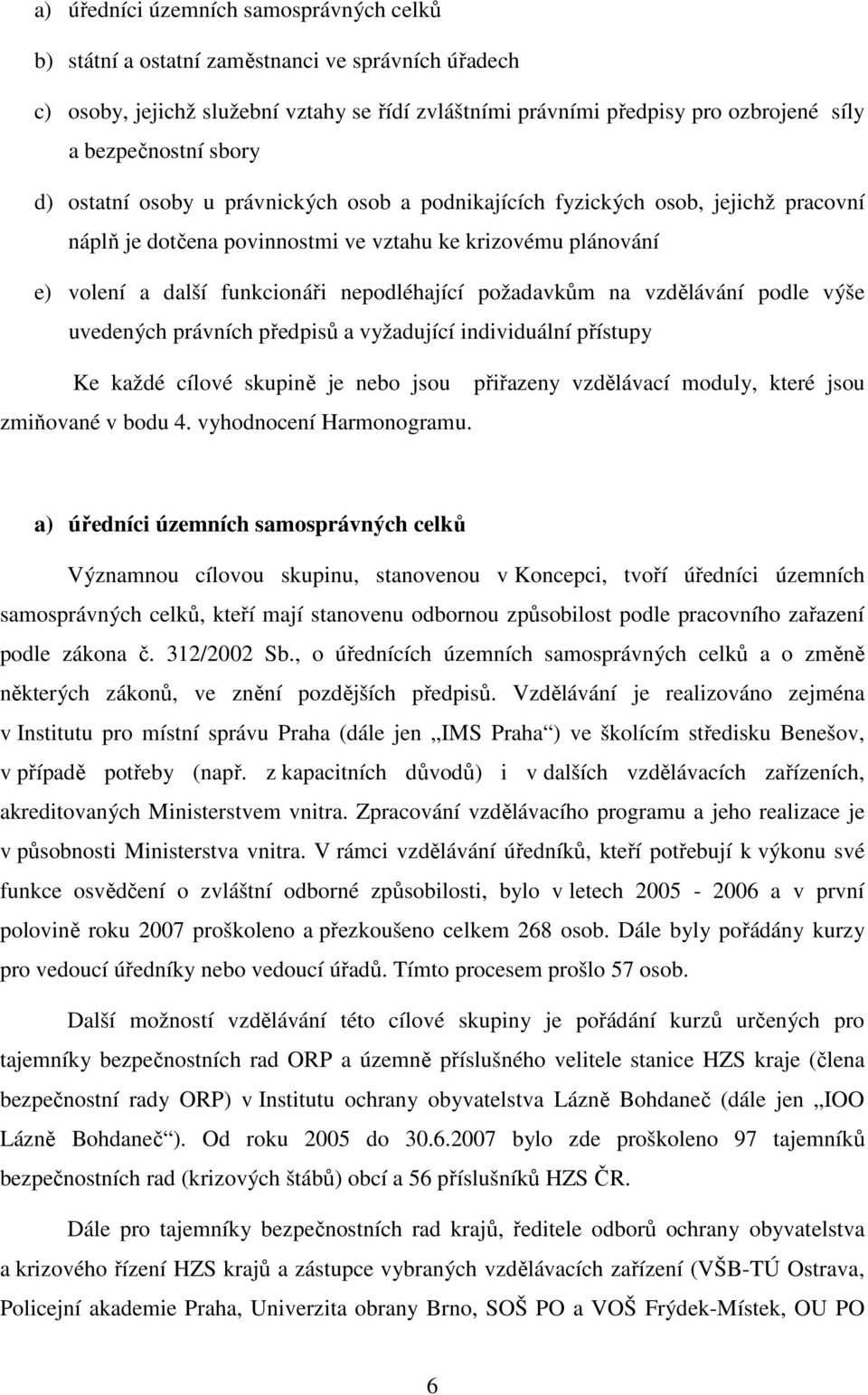 požadavkům na vzdělávání podle výše uvedených právních předpisů a vyžadující individuální přístupy Ke každé cílové skupině je nebo jsou přiřazeny vzdělávací moduly, které jsou zmiňované v bodu 4.