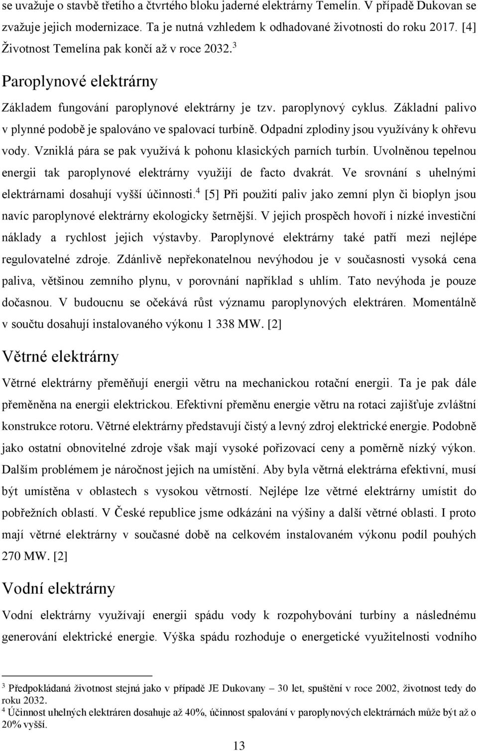 Základní palivo v plynné podobě je spalováno ve spalovací turbíně. Odpadní zplodiny jsou využívány k ohřevu vody. Vzniklá pára se pak využívá k pohonu klasických parních turbín.