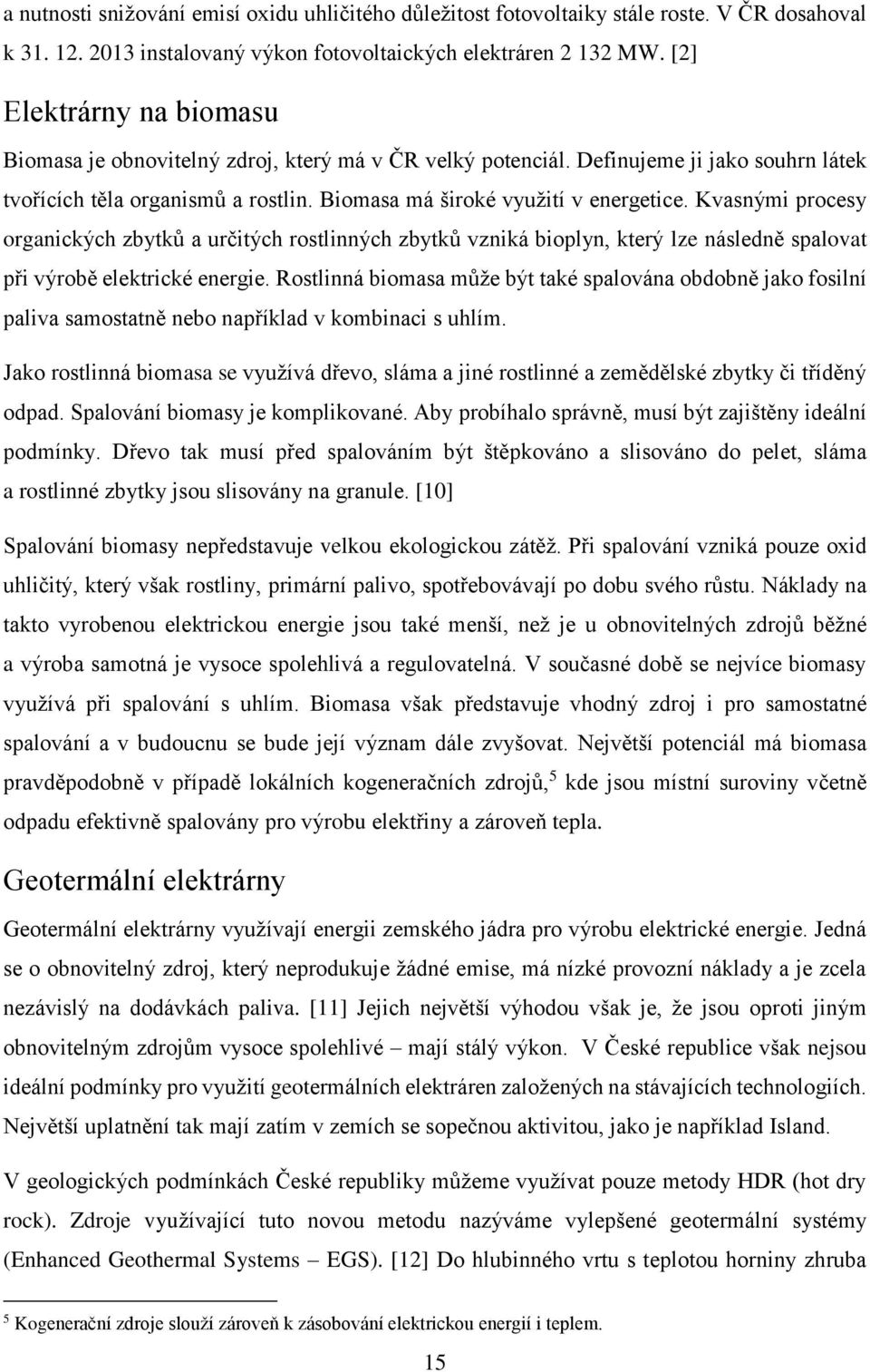 Kvasnými procesy organických zbytků a určitých rostlinných zbytků vzniká bioplyn, který lze následně spalovat při výrobě elektrické energie.