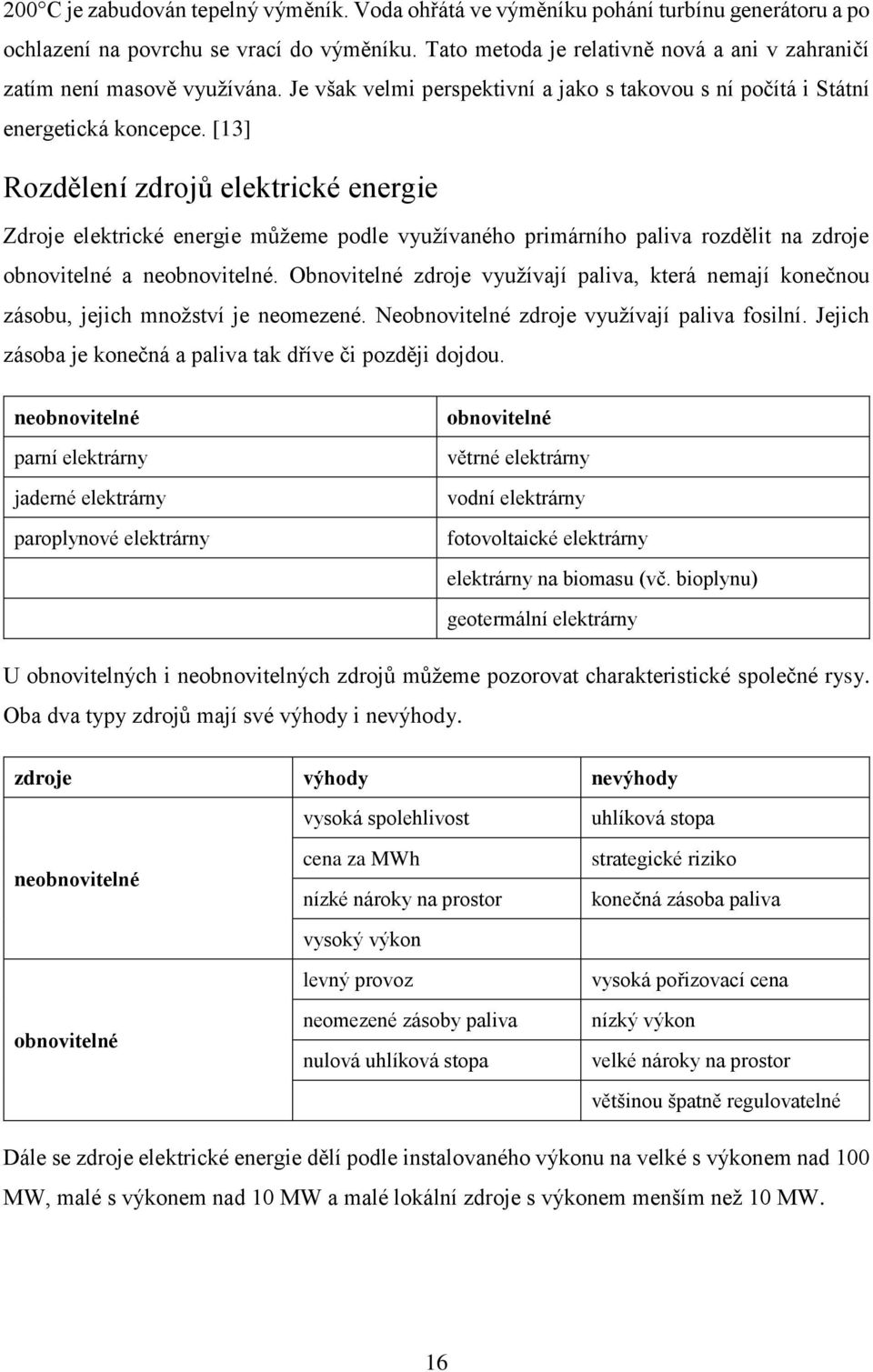 [13] Rozdělení zdrojů elektrické energie Zdroje elektrické energie můžeme podle využívaného primárního paliva rozdělit na zdroje obnovitelné a neobnovitelné.