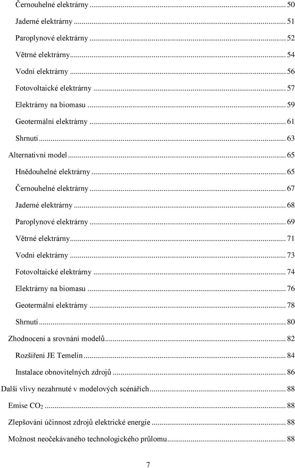 .. 69 Větrné elektrárny... 71 Vodní elektrárny... 73 Fotovoltaické elektrárny... 74 Elektrárny na biomasu... 76 Geotermální elektrárny... 78 Shrnutí... 80 Zhodnocení a srovnání modelů.