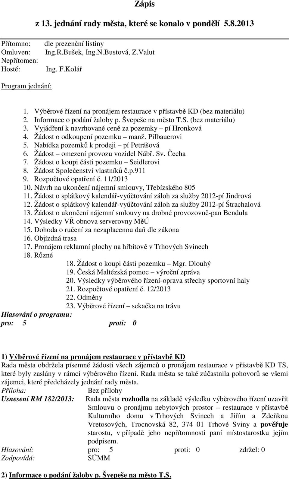 Žádost o odkoupení pozemku manž. Pilbauerovi 5. Nabídka pozemků k prodeji pí Petrášová 6. Žádost omezení provozu vozidel Nábř. Sv. Čecha 7. Žádost o koupi části pozemku Seidlerovi 8.