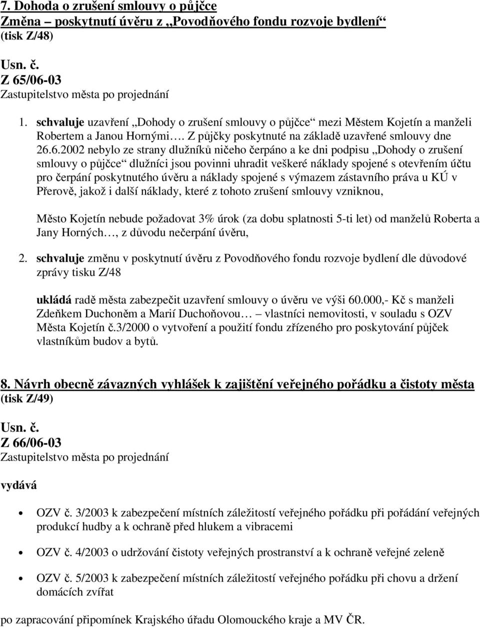 6.2002 nebylo ze strany dlužníků ničeho čerpáno a ke dni podpisu Dohody o zrušení smlouvy o půjčce dlužníci jsou povinni uhradit veškeré náklady spojené s otevřením účtu pro čerpání poskytnutého